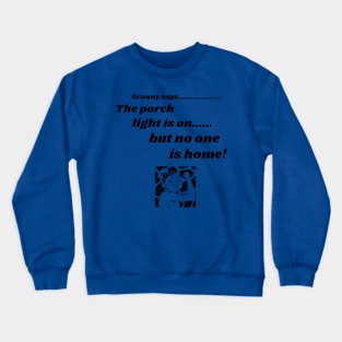 GRANNY SAYS, FUNNY SAYINGS TEE, PORCH, THE PORCH LIGHT IS ON BUT NO ONE IS HOME! Crewneck Sweatshirt